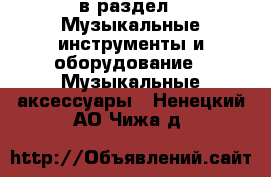 в раздел : Музыкальные инструменты и оборудование » Музыкальные аксессуары . Ненецкий АО,Чижа д.